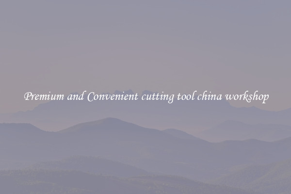 Premium and Convenient cutting tool china workshop