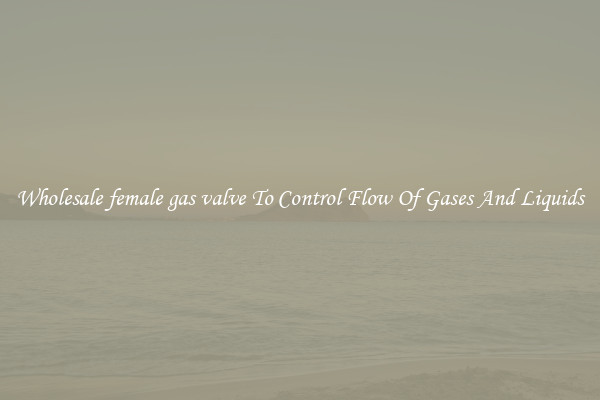 Wholesale female gas valve To Control Flow Of Gases And Liquids