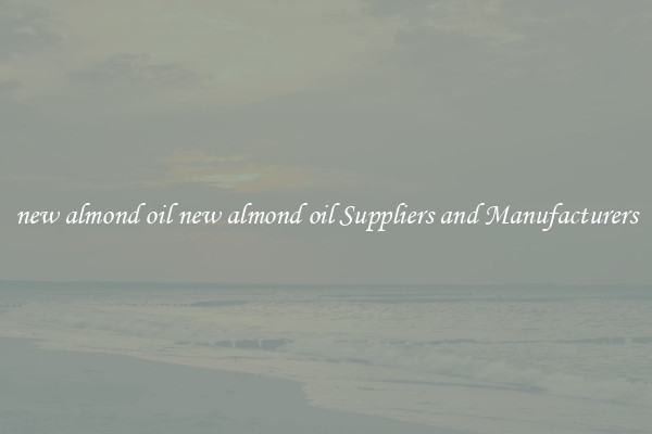 new almond oil new almond oil Suppliers and Manufacturers