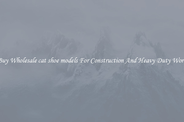 Buy Wholesale cat shoe models For Construction And Heavy Duty Work