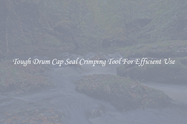 Tough Drum Cap Seal Crimping Tool For Efficient Use
