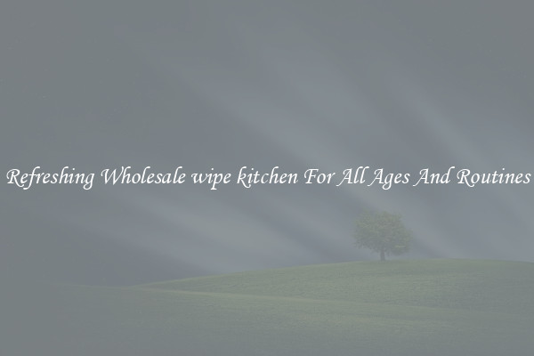 Refreshing Wholesale wipe kitchen For All Ages And Routines