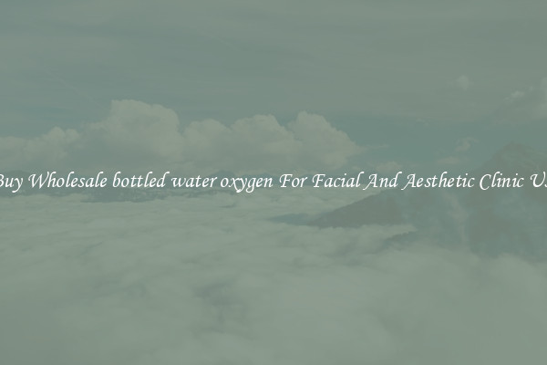 Buy Wholesale bottled water oxygen For Facial And Aesthetic Clinic Use