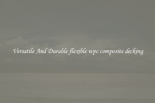 Versatile And Durable flexible wpc composite decking