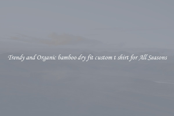 Trendy and Organic bamboo dry fit custom t shirt for All Seasons