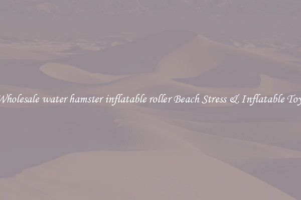 Wholesale water hamster inflatable roller Beach Stress & Inflatable Toys