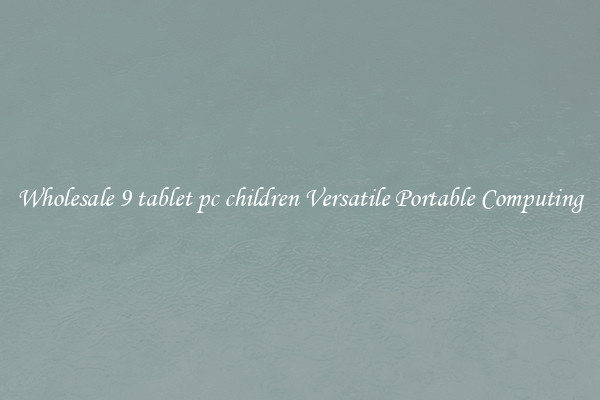 Wholesale 9 tablet pc children Versatile Portable Computing