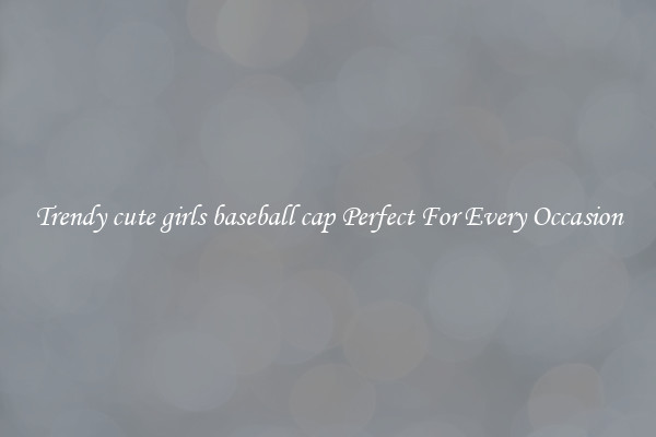Trendy cute girls baseball cap Perfect For Every Occasion