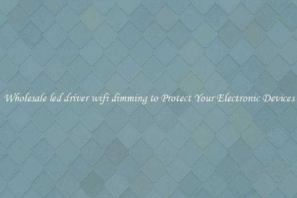 Wholesale led driver wifi dimming to Protect Your Electronic Devices