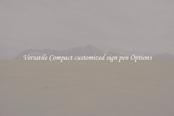 Versatile Compact customized sign pen Options
