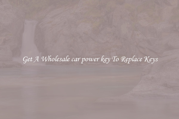 Get A Wholesale car power key To Replace Keys