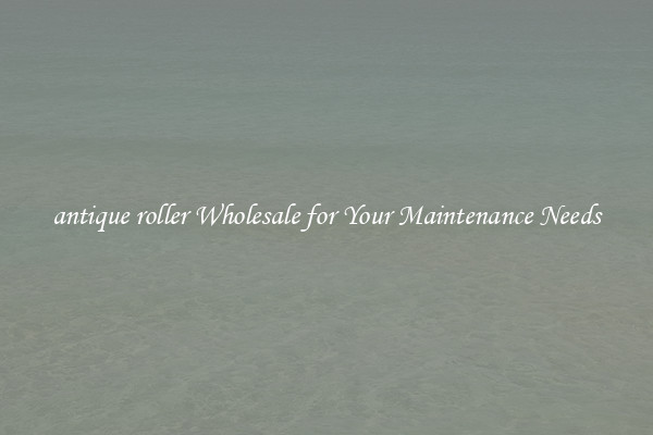 antique roller Wholesale for Your Maintenance Needs