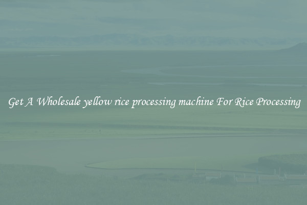 Get A Wholesale yellow rice processing machine For Rice Processing