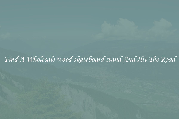 Find A Wholesale wood skateboard stand And Hit The Road