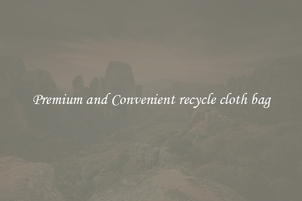 Premium and Convenient recycle cloth bag