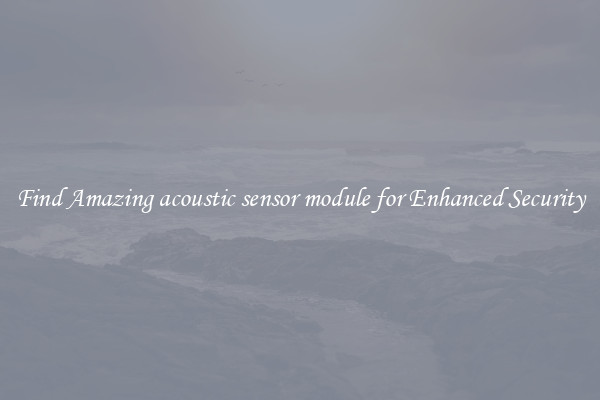 Find Amazing acoustic sensor module for Enhanced Security