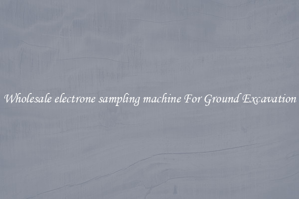Wholesale electrone sampling machine For Ground Excavation