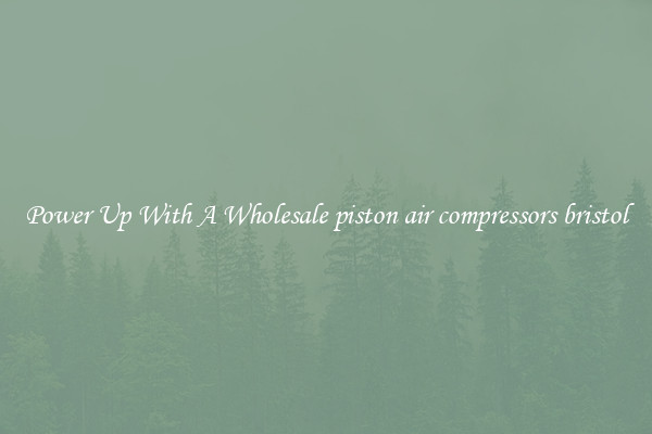 Power Up With A Wholesale piston air compressors bristol